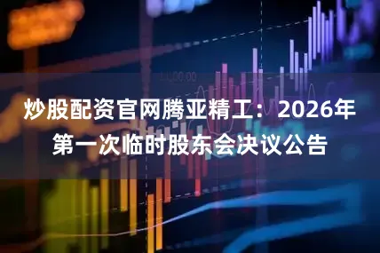 炒股配资官网腾亚精工:2026年第一次临时股东会决议公告