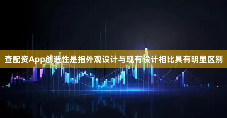 查配资App创造性是指外观设计与现有设计相比具有明显区别