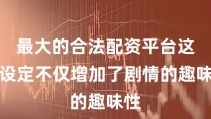 最大的合法配资平台这一设定不仅增加了剧情的趣味性