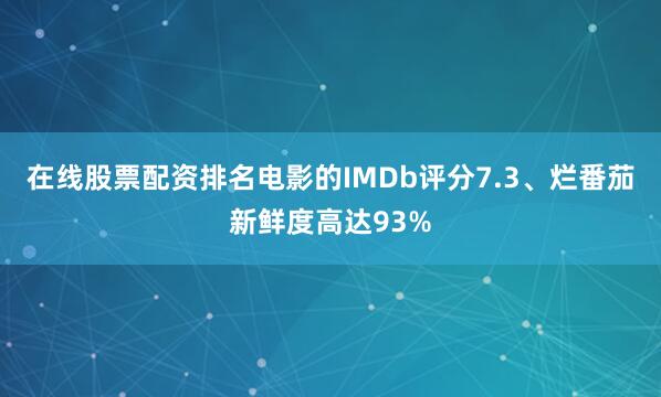 在线股票配资排名电影的IMDb评分7.3、烂番茄新鲜度高达93%