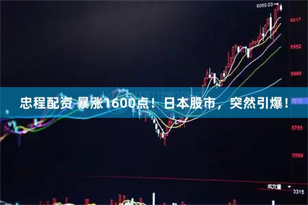 忠程配资 暴涨1600点！日本股市，突然引爆！