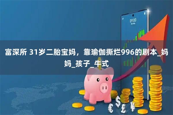 富深所 31岁二胎宝妈，靠瑜伽撕烂996的剧本_妈妈_孩子_牛式