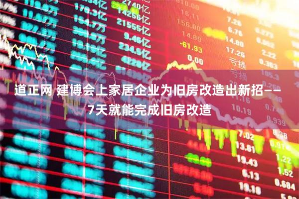 道正网 建博会上家居企业为旧房改造出新招—— 7天就能完成旧房改造