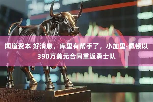 闻道资本 好消息，库里有帮手了，小加里·佩顿以390万美元合同重返勇士队